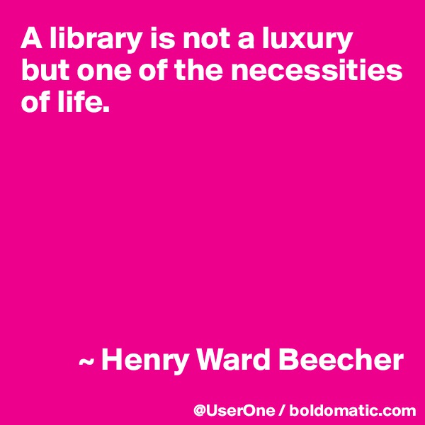 A library is not a luxury but one of the necessities
of life.







         ~ Henry Ward Beecher