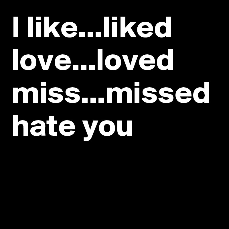 I like...liked
love...loved
miss...missed
hate you