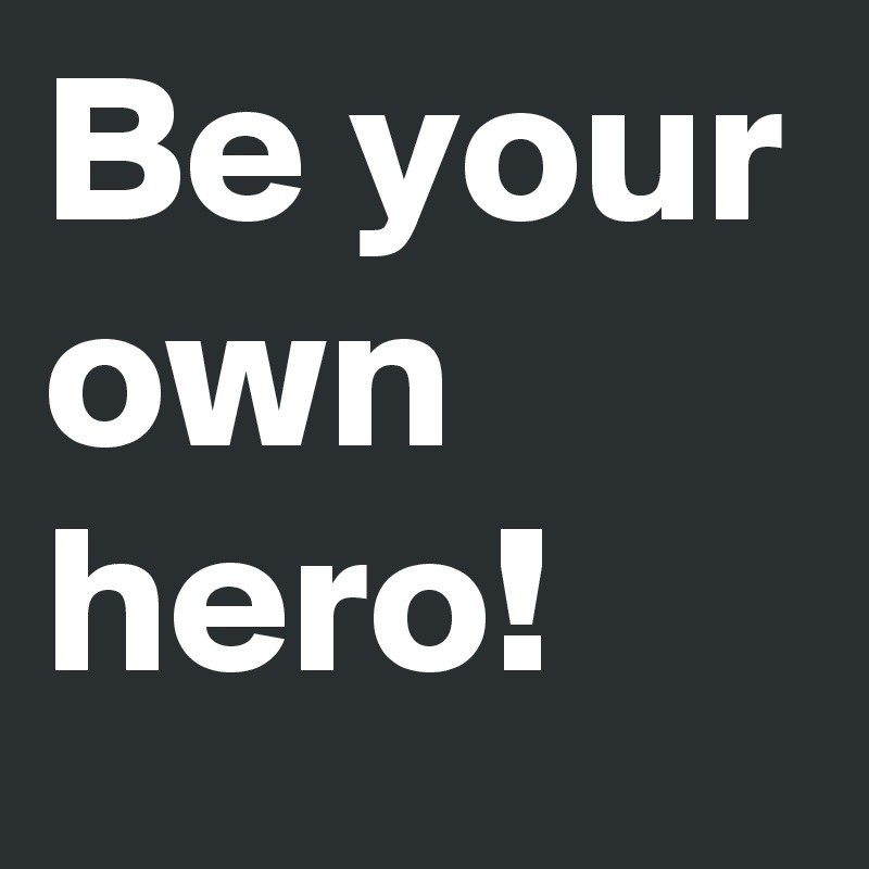 Be your own hero!