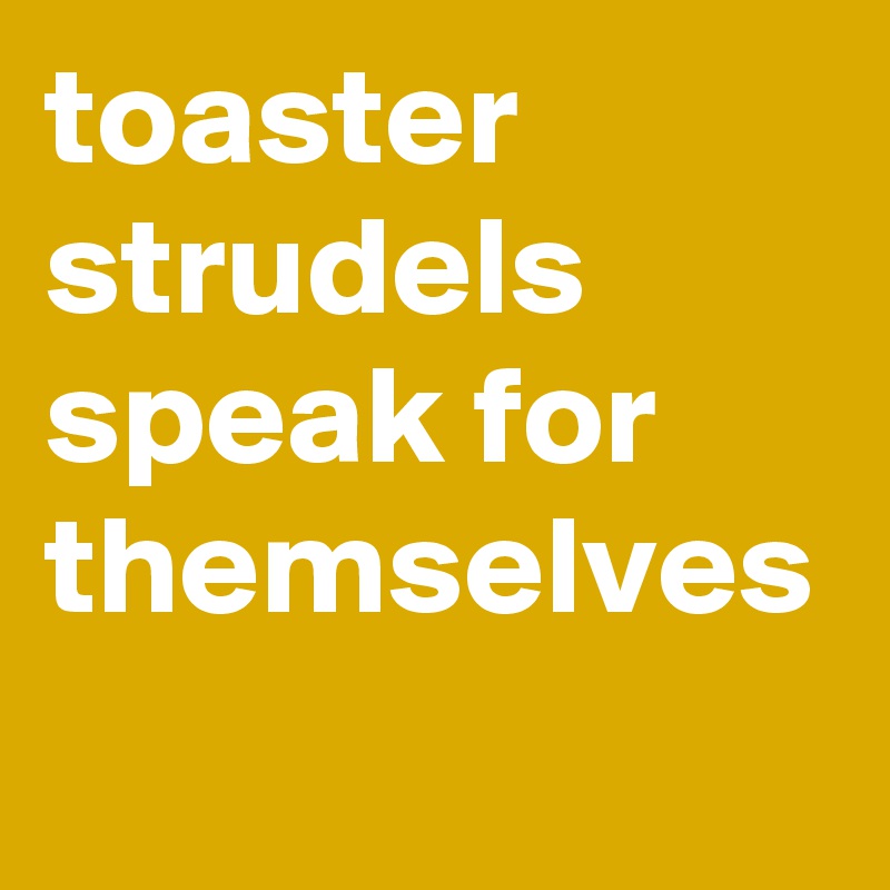 toaster strudels speak for themselves