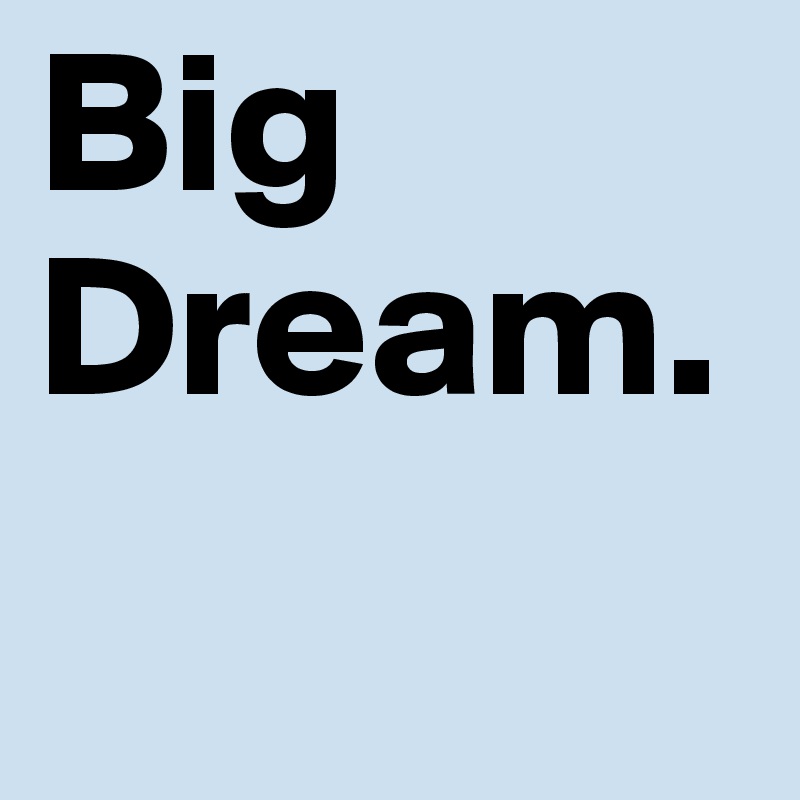 Big
Dream.