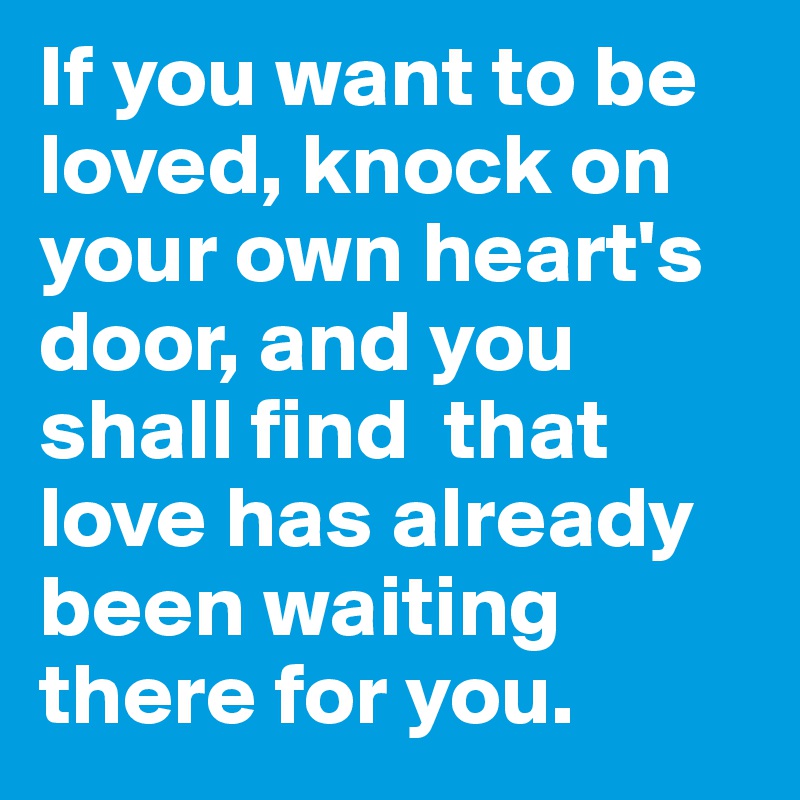 If You Want To Be Loved Knock On Your Own Heart S Door And