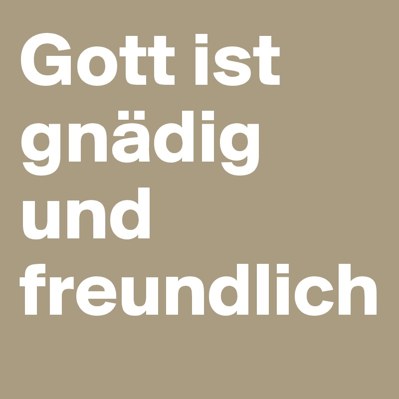 Gott ist gnädig und freundlich