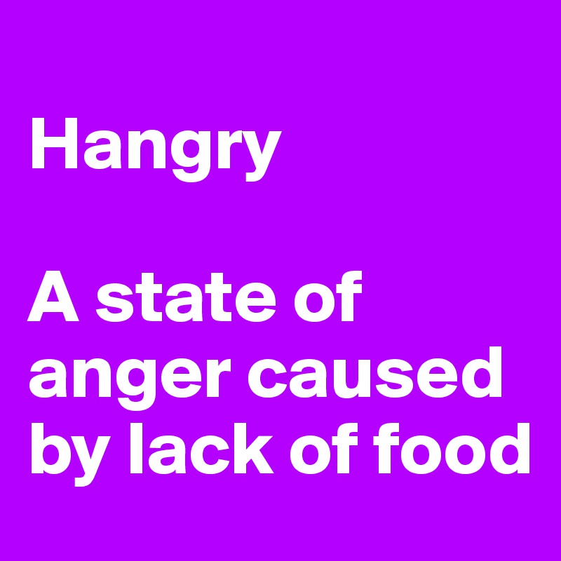 
Hangry

A state of anger caused by lack of food