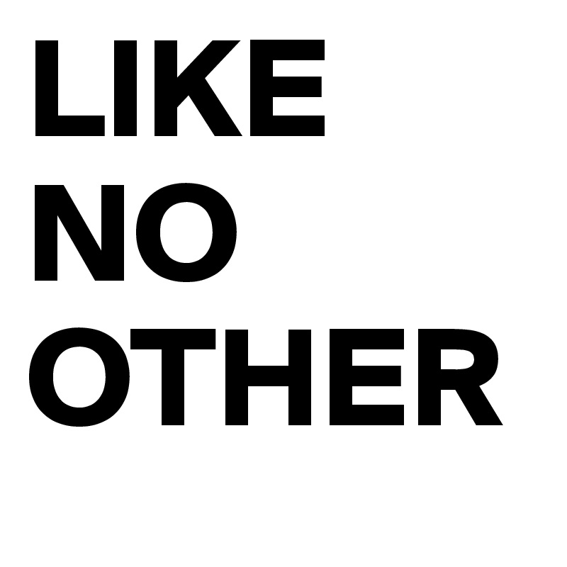 LIKE
NO
OTHER