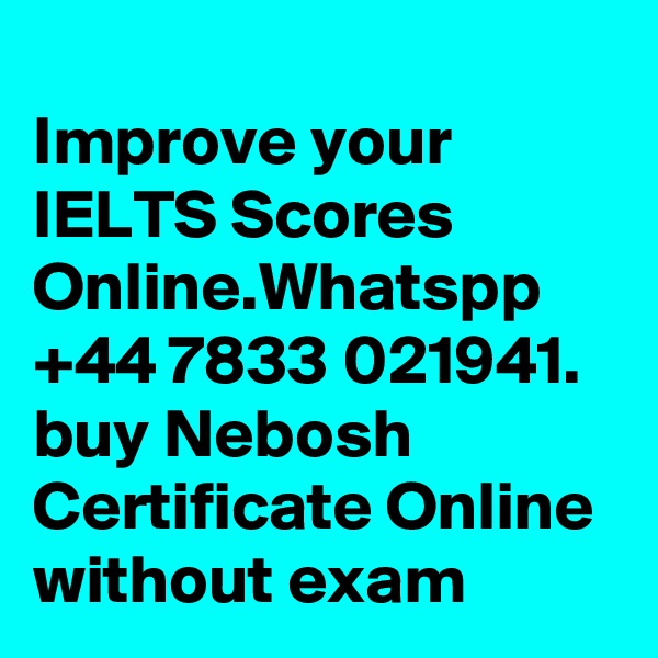 
Improve your IELTS Scores Online.Whatspp +44 7833 021941. buy Nebosh Certificate Online without exam