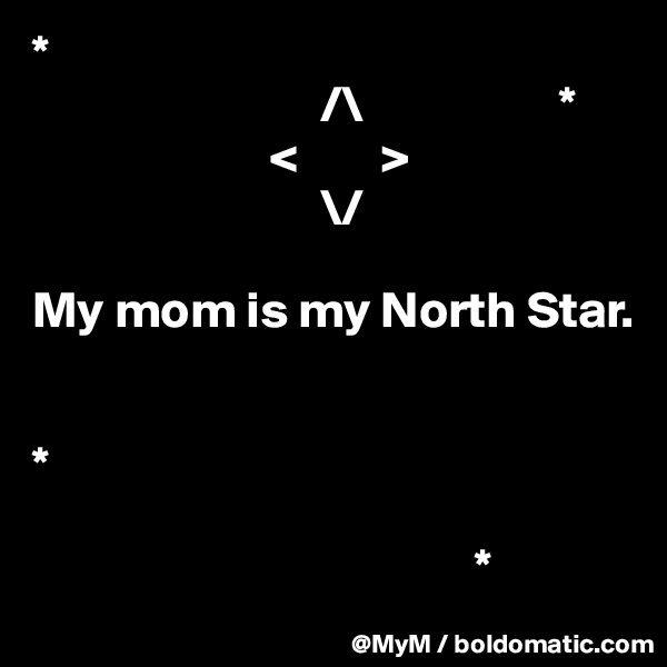 *
                            /\                   *
                       <        >
                            \/

My mom is my North Star.


*

                                           *            