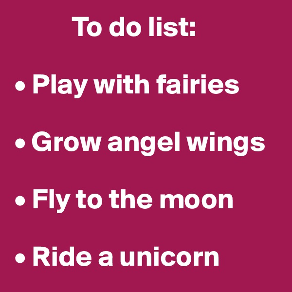           To do list:

• Play with fairies

• Grow angel wings

• Fly to the moon

• Ride a unicorn