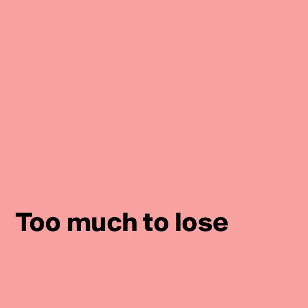 






Too much to lose

