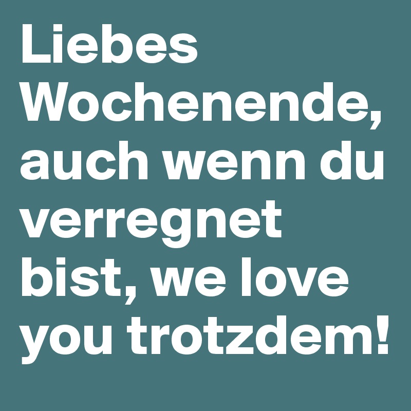 Liebes Wochenende, 
auch wenn du verregnet bist, we love you trotzdem!