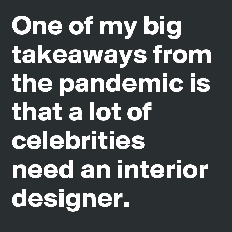One of my big takeaways from the pandemic is that a lot of celebrities need an interior designer.