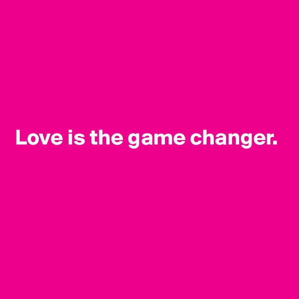 




Love is the game changer.





