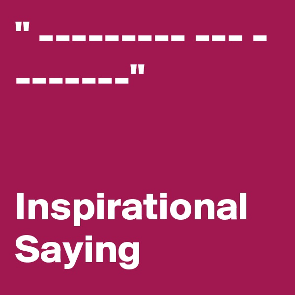 " --------- --- -
-------"


Inspirational 
Saying
