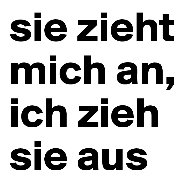 sie zieht mich an, ich zieh sie aus
