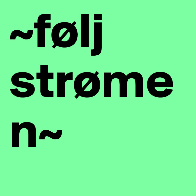 ~følj strømen~ 