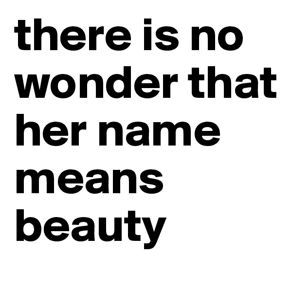 there is no wonder that her name means beauty 