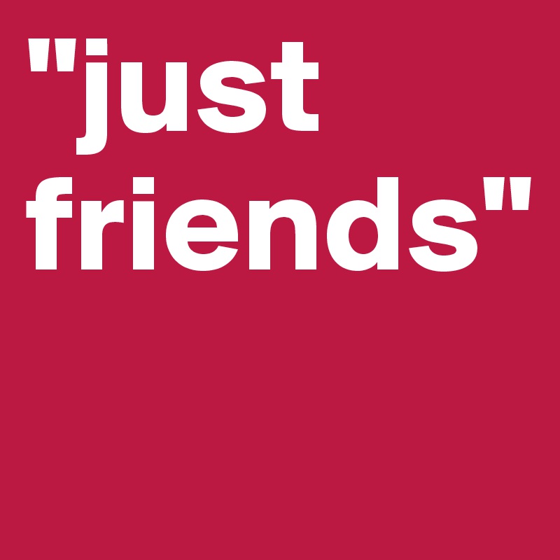 "just friends" 
