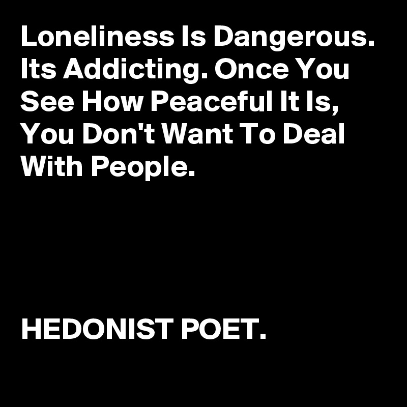 Loneliness Is Dangerous. Its Addicting. Once You See How Peaceful It Is ...