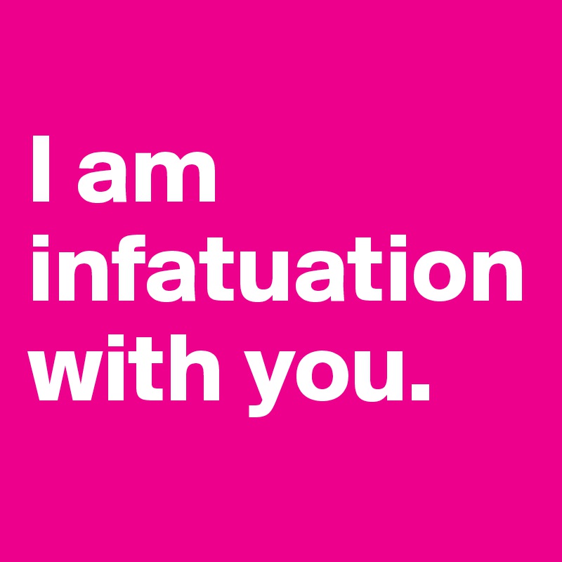 
I am infatuation with you. 
