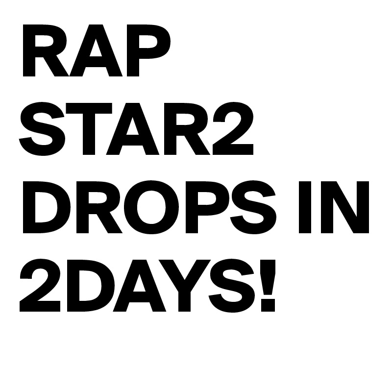 RAP STAR2 DROPS IN 2DAYS!