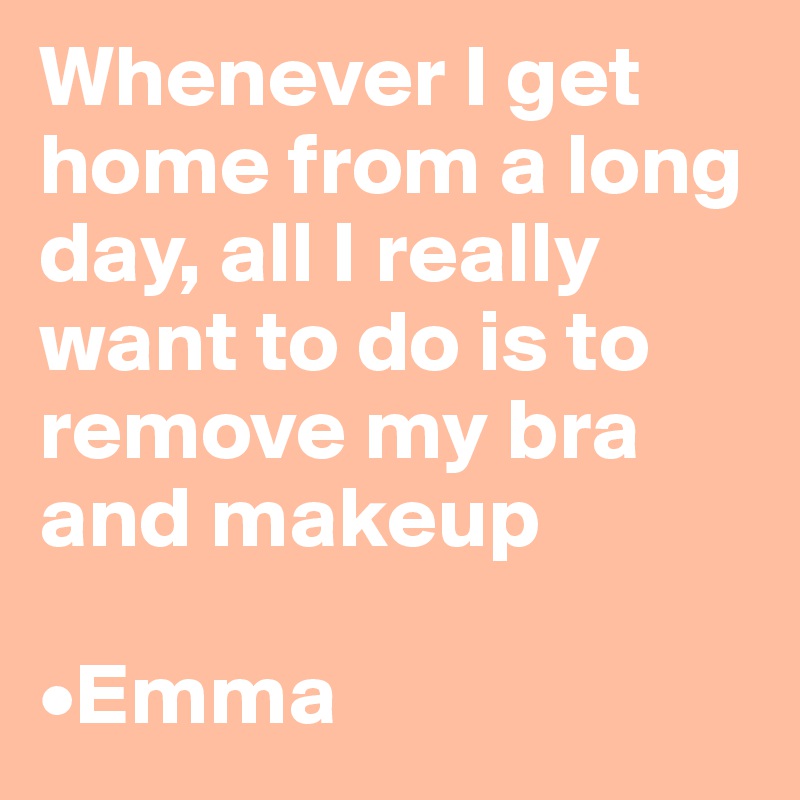 Whenever I get home from a long day, all I really want to do is to remove my bra and makeup

•Emma 