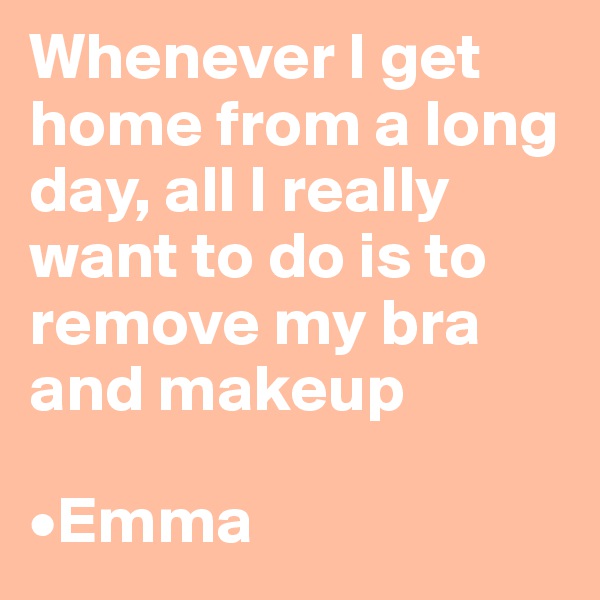 Whenever I get home from a long day, all I really want to do is to remove my bra and makeup

•Emma 
