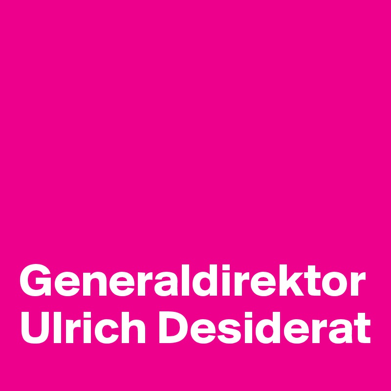 




Generaldirektor Ulrich Desiderat