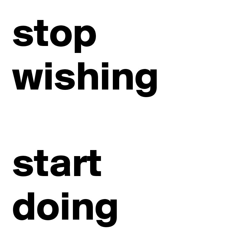 stop wishing start doing - Post by Maryon on Boldomatic