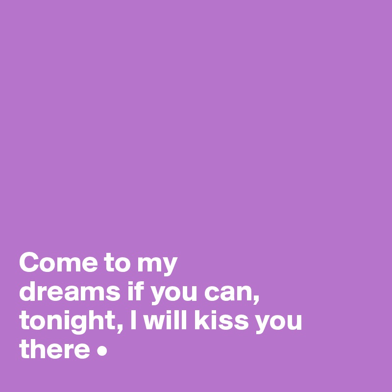 







Come to my
dreams if you can,
tonight, I will kiss you there •