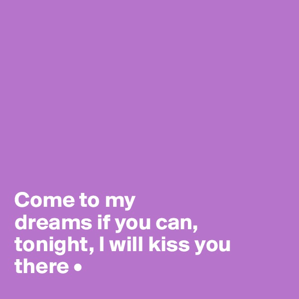 







Come to my
dreams if you can,
tonight, I will kiss you there •