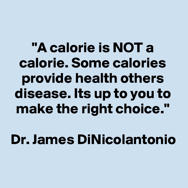 

"A calorie is NOT a calorie. Some calories provide health others disease. Its up to you to make the right choice."

Dr. James DiNicolantonio
