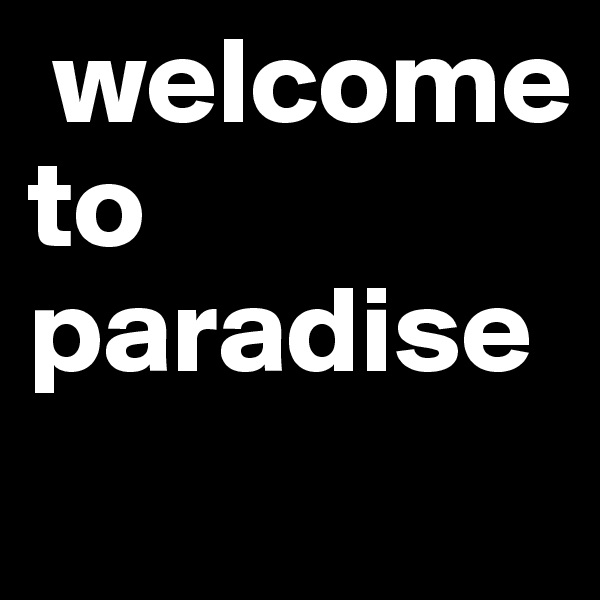  welcome to paradise
