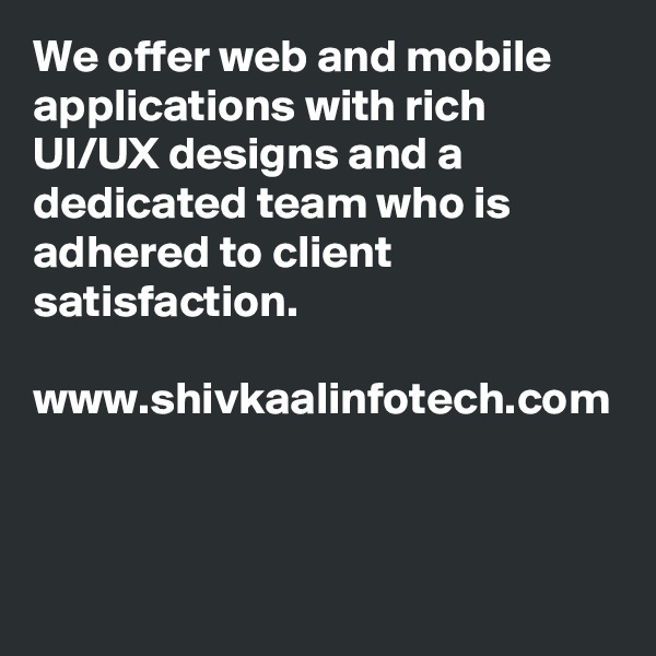 We offer web and mobile applications with rich UI/UX designs and a dedicated team who is adhered to client satisfaction.

www.shivkaalinfotech.com


