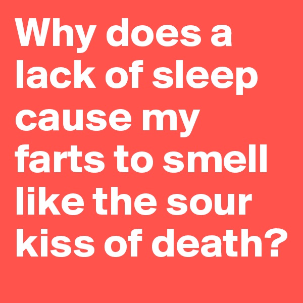Why does a lack of sleep cause my farts to smell like the sour kiss of death?