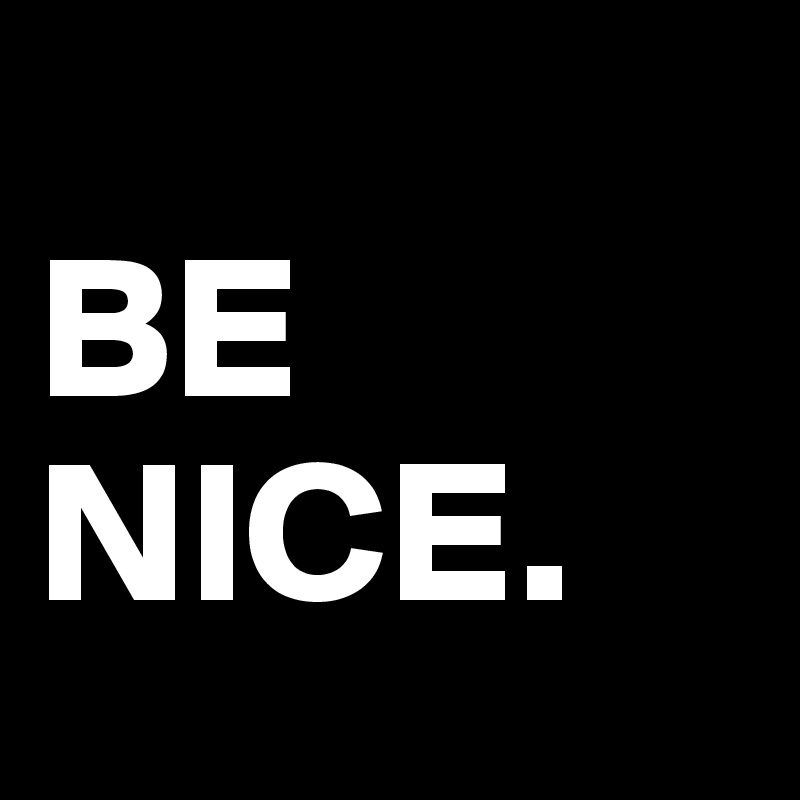 
BE
NICE.