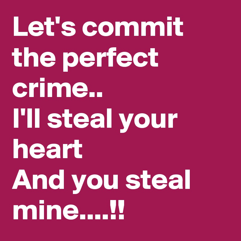 Let's commit the perfect crime..
I'll steal your heart
And you steal mine....!!