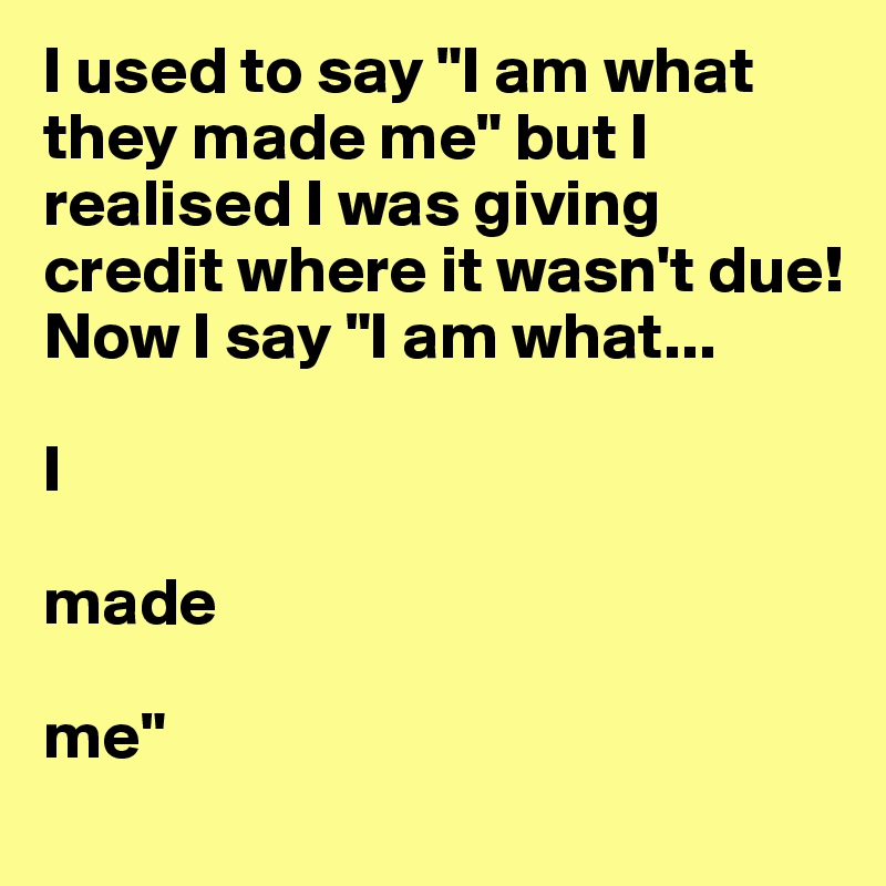 i-used-to-say-i-am-what-they-made-me-but-i-realised-i-was-giving