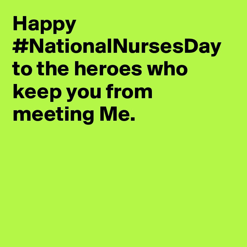 Happy #NationalNursesDay to the heroes who keep you from meeting Me.
