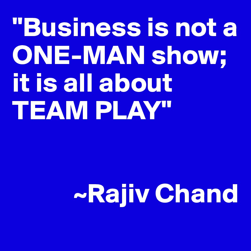 "Business is not a ONE-MAN show; it is all about TEAM PLAY"


           ~Rajiv Chand