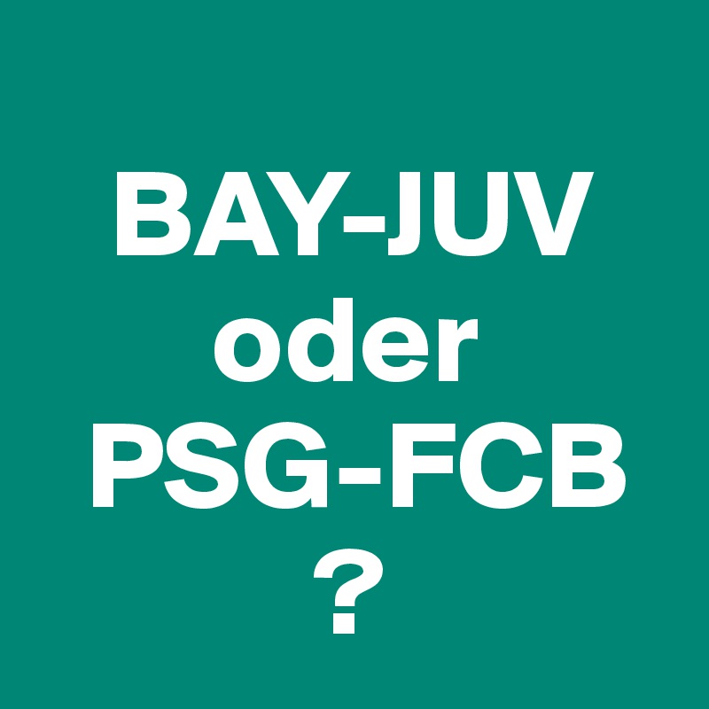 
   BAY-JUV
       oder     
  PSG-FCB
           ?