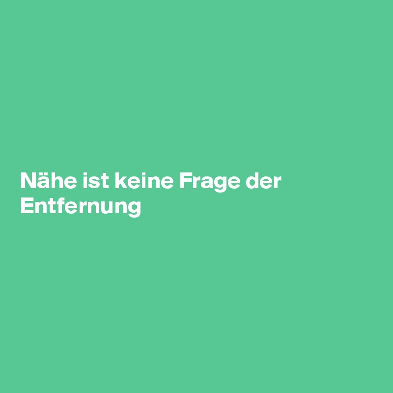 





Nähe ist keine Frage der Entfernung






