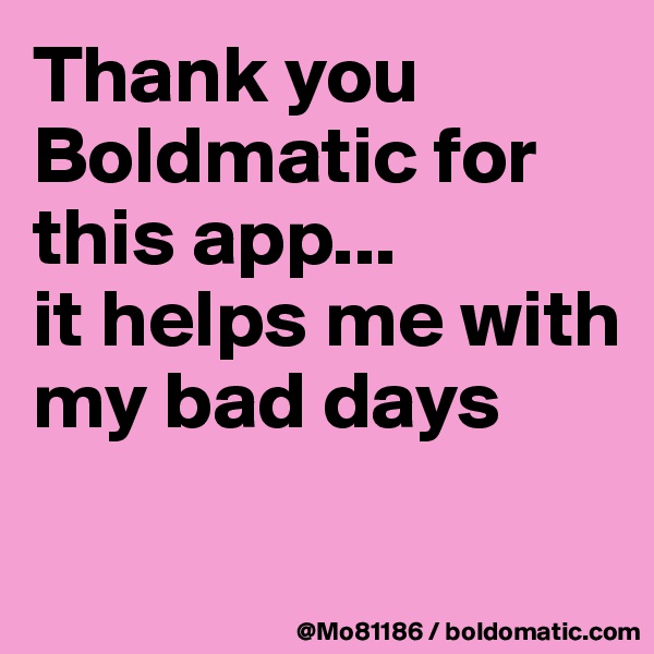 Thank you Boldmatic for this app... 
it helps me with my bad days

