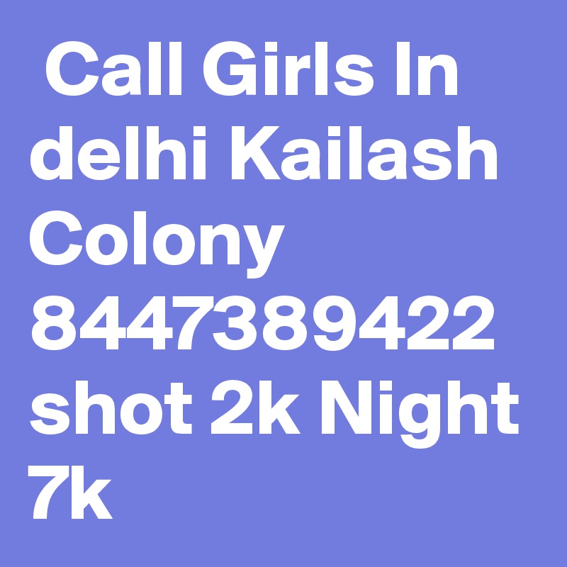  Call Girls In delhi Kailash Colony 8447389422 shot 2k Night 7k