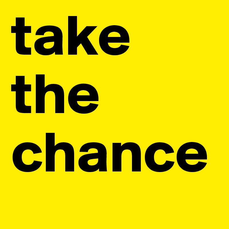 take the chance