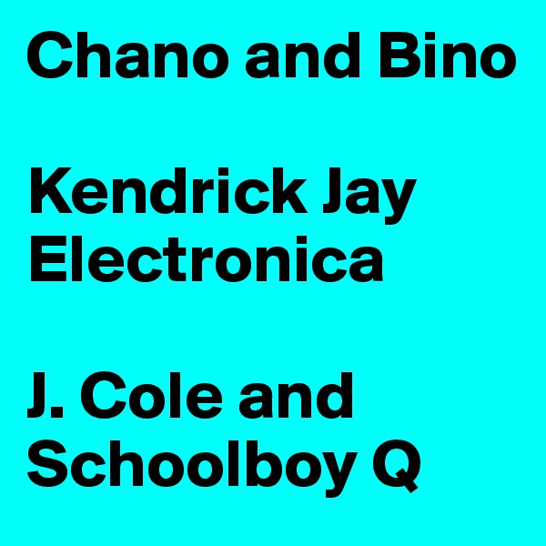Chano and Bino

Kendrick Jay Electronica

J. Cole and Schoolboy Q