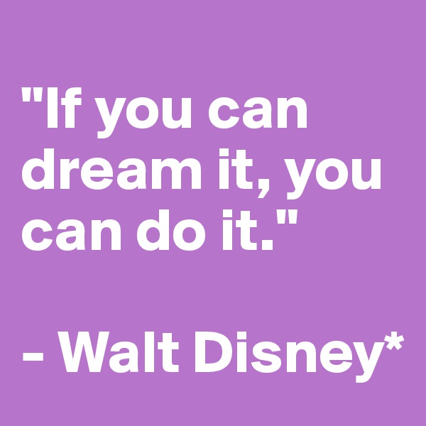
"If you can dream it, you can do it."

- Walt Disney*