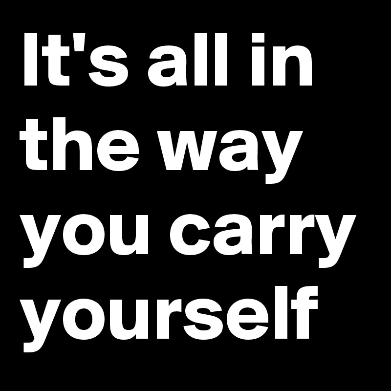 It's all in the way you carry yourself