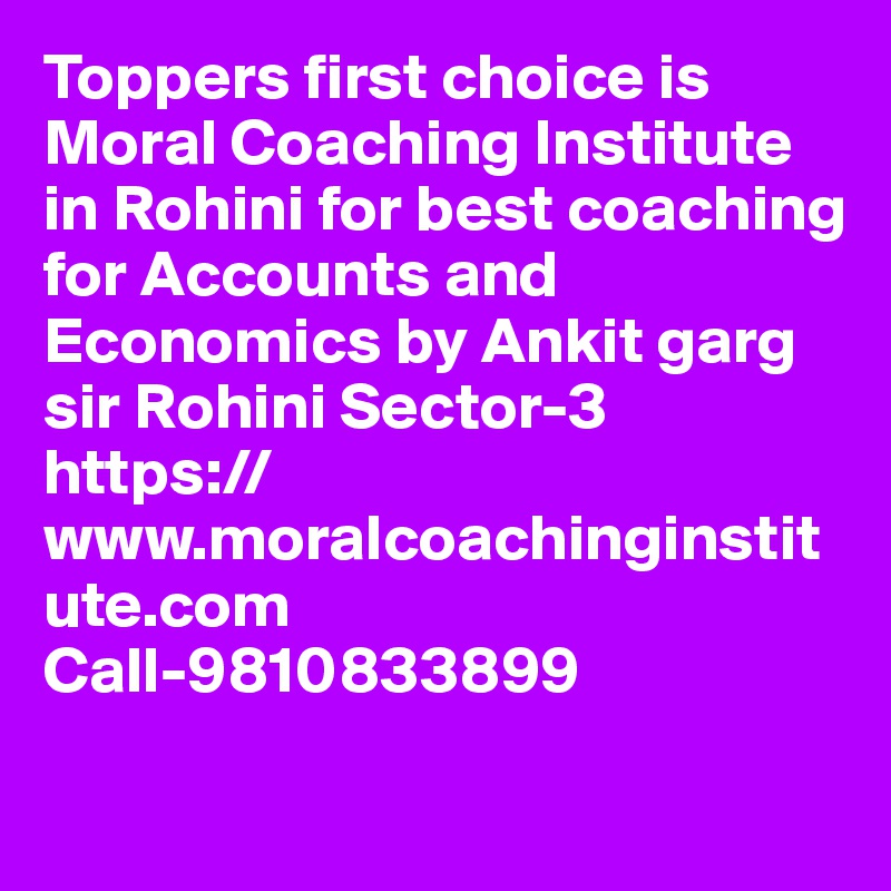 Toppers first choice is Moral Coaching Institute in Rohini for best coaching for Accounts and Economics by Ankit garg sir Rohini Sector-3
https://www.moralcoachinginstitute.com
Call-9810833899

