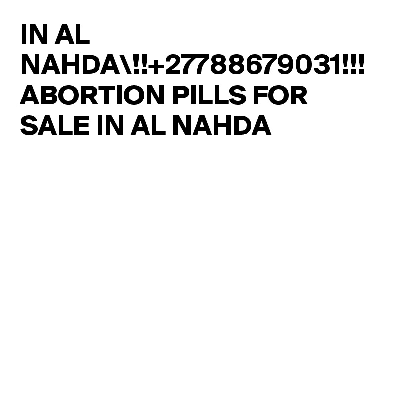 IN AL NAHDA\!!+27788679031!!! ABORTION PILLS FOR SALE IN AL NAHDA