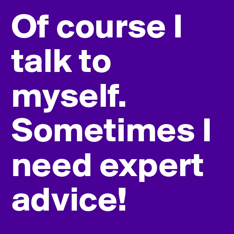 Of Course I Talk To Myself Sometimes I Need Expert Advice Post By